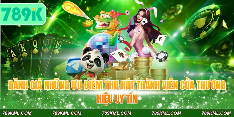 789K 3 Đánh giá những ưu điểm thu hút thành viên của thương hiệu uy tín